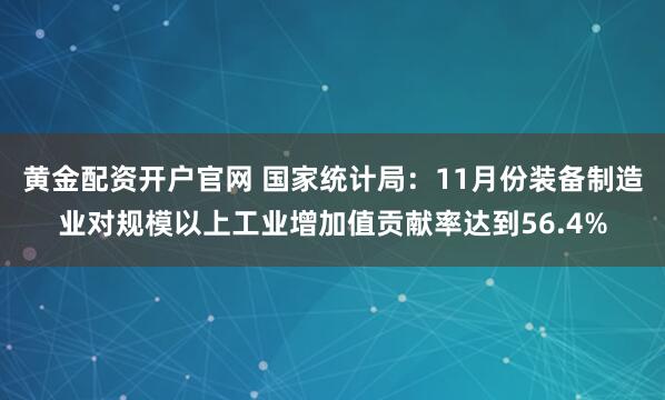 黄金配资开户官网 国家统计局：11月份装备制造业对规模以上工业增加值贡献率达到56.4%