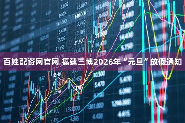 百姓配资网官网 福建三博2026年“元旦”放假通知