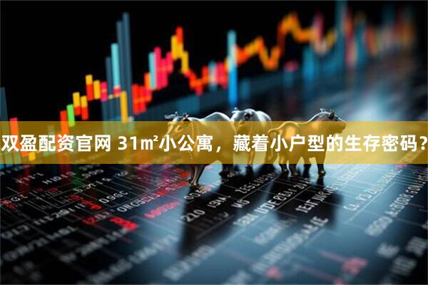双盈配资官网 31㎡小公寓，藏着小户型的生存密码？