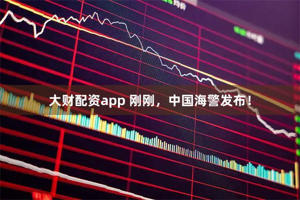 大财配资app 刚刚，中国海警发布！