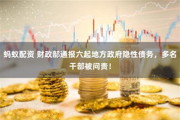 蚂蚁配资 财政部通报六起地方政府隐性债务，多名干部被问责！