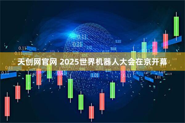 天创网官网 2025世界机器人大会在京开幕