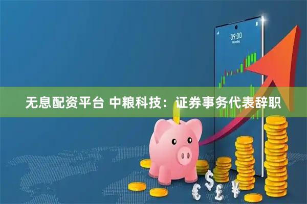 无息配资平台 中粮科技：证券事务代表辞职