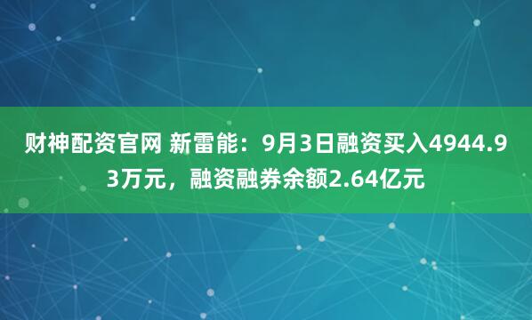 财神配资官网 新雷能：9月3日融资买入4944.93万元，融资融券余额2.64亿元